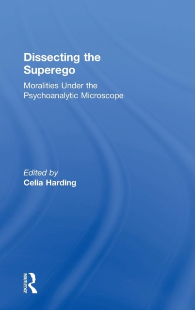 Dissecting the Superego : Moralities Under the Psychoanalytic Microscope, Hardback Book