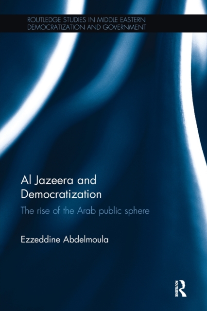 Al Jazeera and Democratization : The Rise of the Arab Public Sphere, Paperback / softback Book