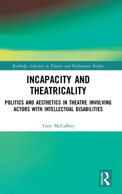 Incapacity and Theatricality : Politics and Aesthetics in Theatre Involving Actors with Intellectual Disabilities, Hardback Book