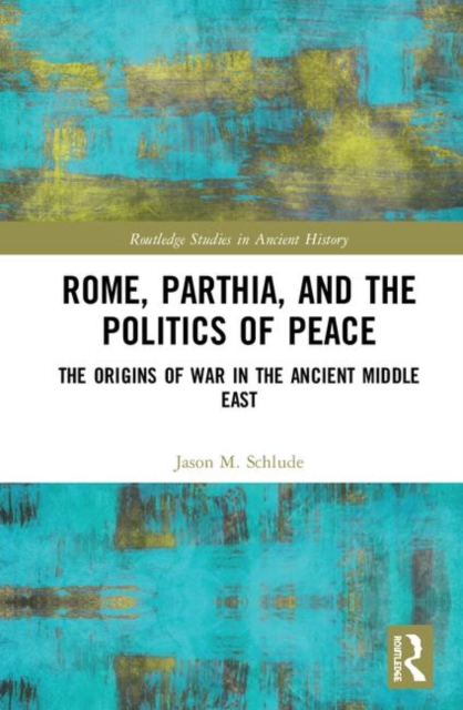 Rome, Parthia, and the Politics of Peace : The Origins of War in the Ancient Middle East, Hardback Book