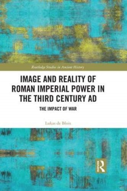 Image and Reality of Roman Imperial Power in the Third Century AD : The Impact of War, Hardback Book
