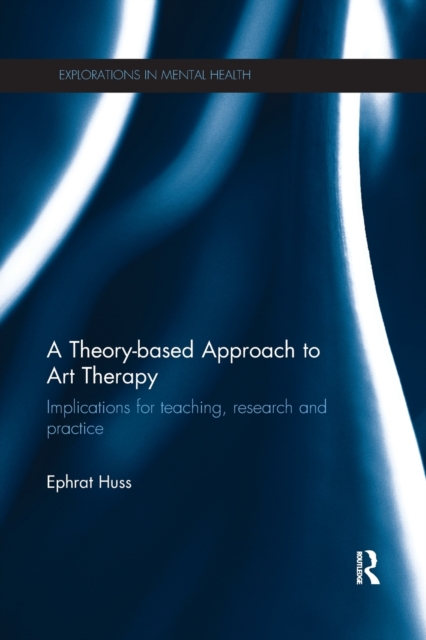 A Theory-based Approach to Art Therapy : Implications for teaching, research and practice, Paperback / softback Book