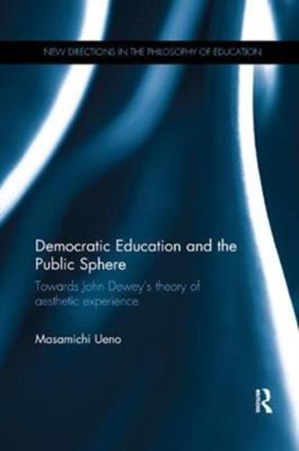 Democratic Education and the Public Sphere : Towards John Dewey’s theory of aesthetic experience, Paperback / softback Book