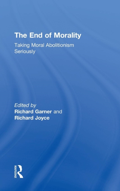 The End of Morality : Taking Moral Abolitionism Seriously, Hardback Book