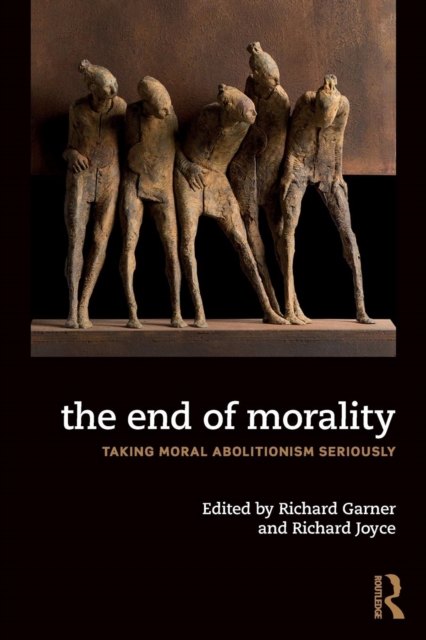 The End of Morality : Taking Moral Abolitionism Seriously, Paperback / softback Book