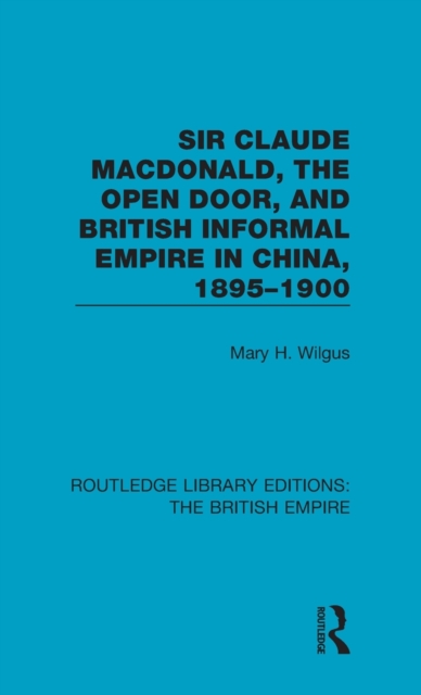 Sir Claude MacDonald, the Open Door, and British Informal Empire in China, 1895-1900, Hardback Book