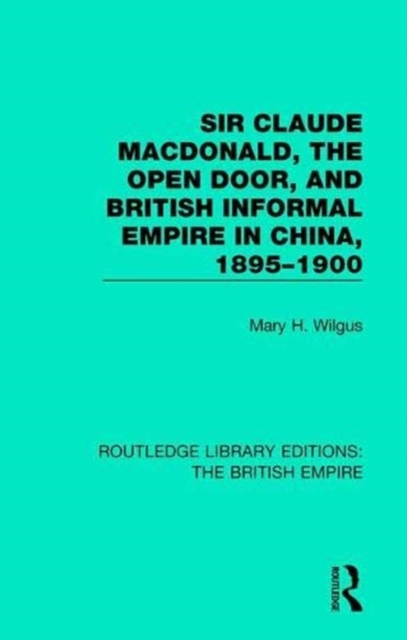 Sir Claude MacDonald, the Open Door, and British Informal Empire in China, 1895-1900, Paperback / softback Book