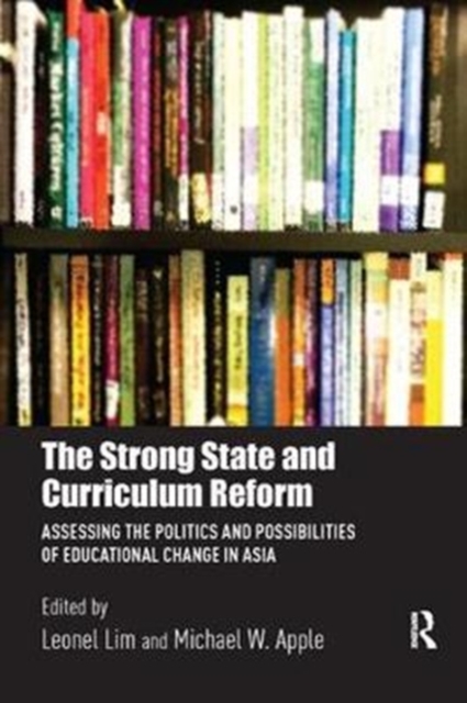 The Strong State and Curriculum Reform : Assessing the politics and possibilities of educational change in Asia, Paperback / softback Book