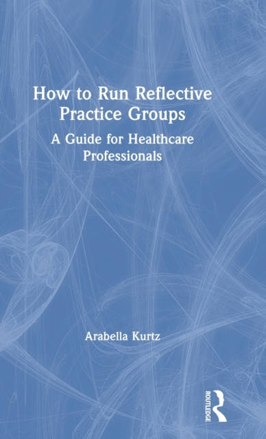 How to Run Reflective Practice Groups : A Guide for Healthcare Professionals, Hardback Book