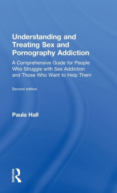 Understanding and Treating Sex and Pornography Addiction : A comprehensive guide for people who struggle with sex addiction and those who want to help them, Hardback Book