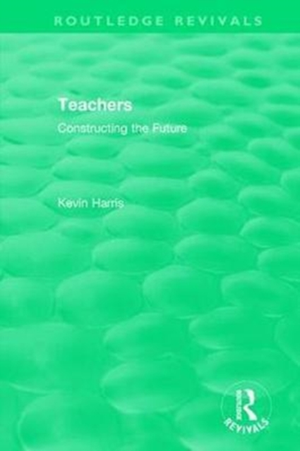 Routledge Revivals: Teachers (1994) : Constructing the Future, Hardback Book