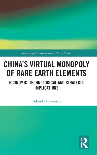 China's Virtual Monopoly of Rare Earth Elements : Economic, Technological and Strategic Implications, Hardback Book