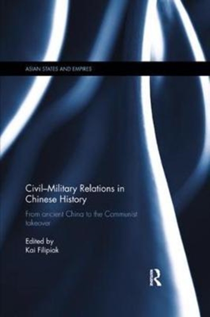 Civil-Military Relations in Chinese History : From Ancient China to the Communist Takeover, Paperback / softback Book