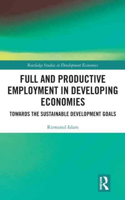 Full and Productive Employment in Developing Economies : Towards the Sustainable Development Goals, Hardback Book