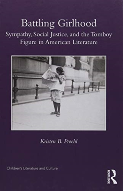 Battling Girlhood : Sympathy, Social Justice, and the Tomboy Figure in American Literature, Hardback Book