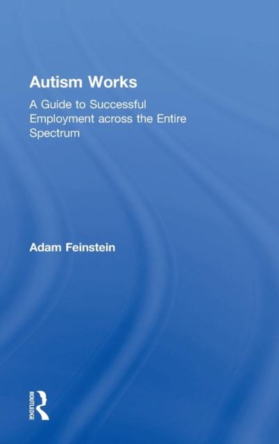 Autism Works : A Guide to Successful Employment across the Entire Spectrum, Hardback Book