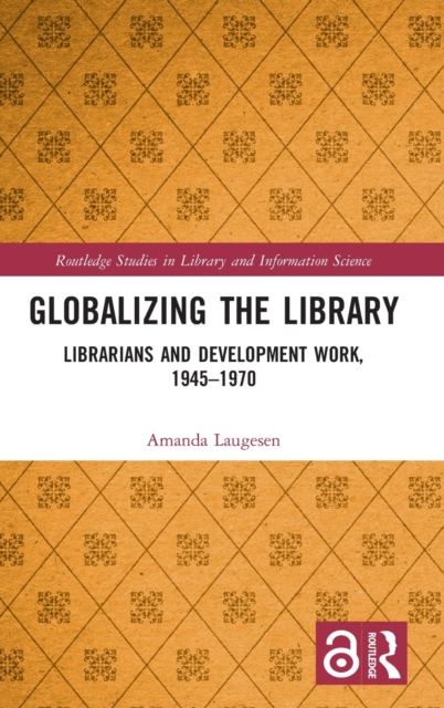 Globalizing the Library : Librarians and Development Work, 1945–1970, Hardback Book