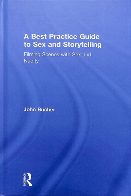 A Best Practice Guide to Sex and Storytelling : Filming Scenes with Sex and Nudity, Hardback Book