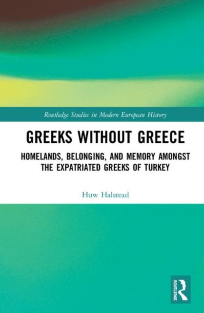 Greeks without Greece : Homelands, Belonging, and Memory amongst the Expatriated Greeks of Turkey, Hardback Book