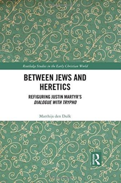 Between Jews and Heretics : Refiguring Justin Martyr’s Dialogue with Trypho, Hardback Book
