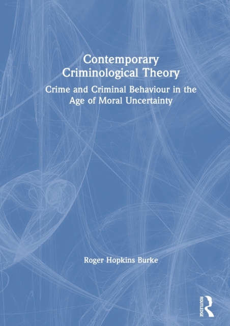 Contemporary Criminological Theory : Crime and Criminal Behaviour in the Age of Moral Uncertainty, Hardback Book