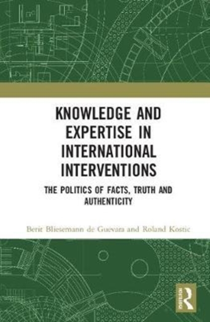 Knowledge and Expertise in International Interventions : The Politics of Facts, Truth and Authenticity, Hardback Book