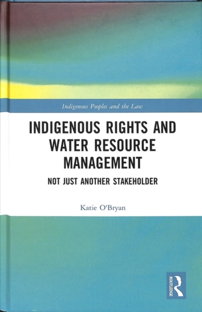 Indigenous Rights and Water Resource Management : Not Just Another Stakeholder, Hardback Book