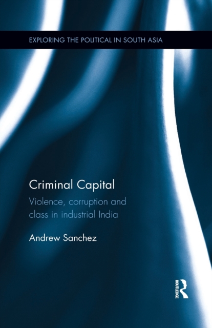 Criminal Capital : Violence, Corruption and Class in Industrial India, Paperback / softback Book