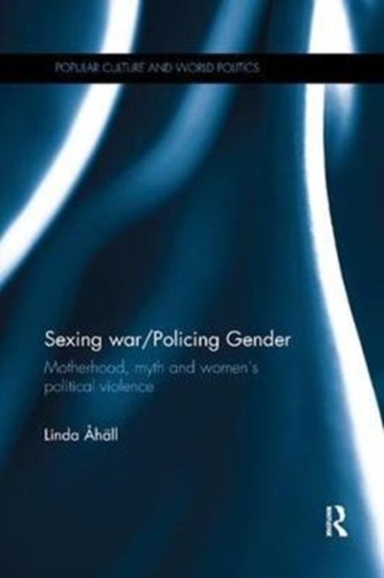 Sexing War/Policing Gender : Motherhood, myth and women’s political violence, Paperback / softback Book