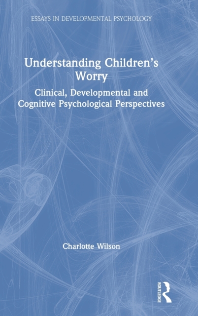Understanding Children’s Worry : Clinical, Developmental and Cognitive Psychological Perspectives, Hardback Book