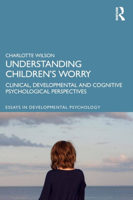 Understanding Children’s Worry : Clinical, Developmental and Cognitive Psychological Perspectives, Paperback / softback Book