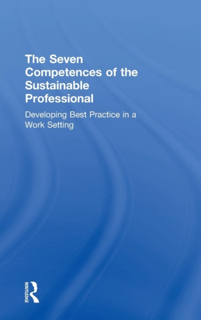 The Seven Competences of the Sustainable Professional : Developing Best Practice in a Work Setting, Hardback Book