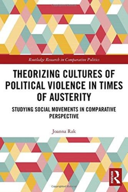 Theorizing Cultures of Political Violence in Times of Austerity : Studying Social Movements in Comparative Perspective, Hardback Book