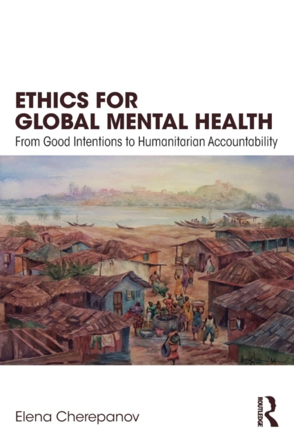 Ethics for Global Mental Health : From Good Intentions to Humanitarian Accountability, Paperback / softback Book