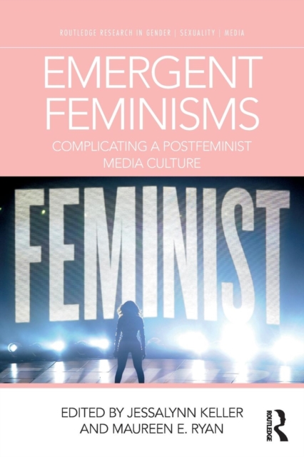Emergent Feminisms : Complicating a Postfeminist Media Culture, Paperback / softback Book