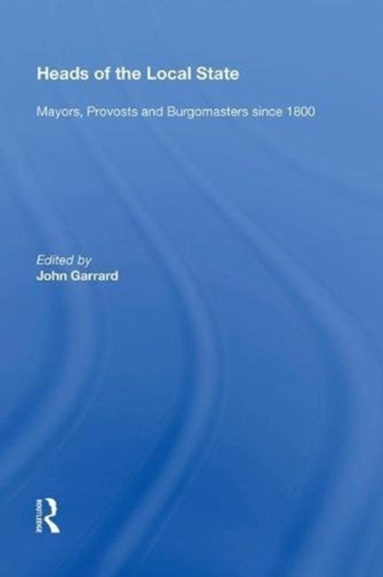 Heads of the Local State : Mayors, Provosts and Burgomasters since 1800, Hardback Book
