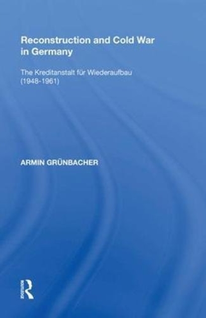 Reconstruction and Cold War in Germany : The Kreditanstalt f?r Wiederaufbau (1948?1961), Hardback Book