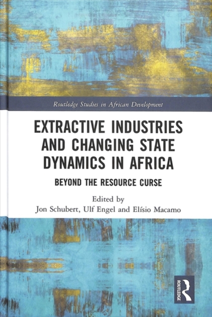 Extractive Industries and Changing State Dynamics in Africa : Beyond the Resource Curse, Hardback Book