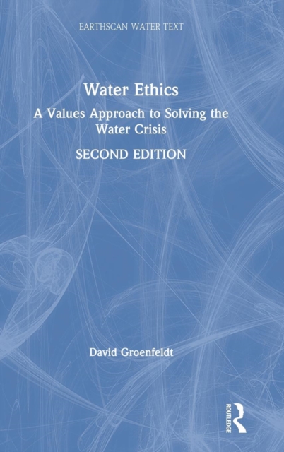 Water Ethics : A Values Approach to Solving the Water Crisis, Hardback Book