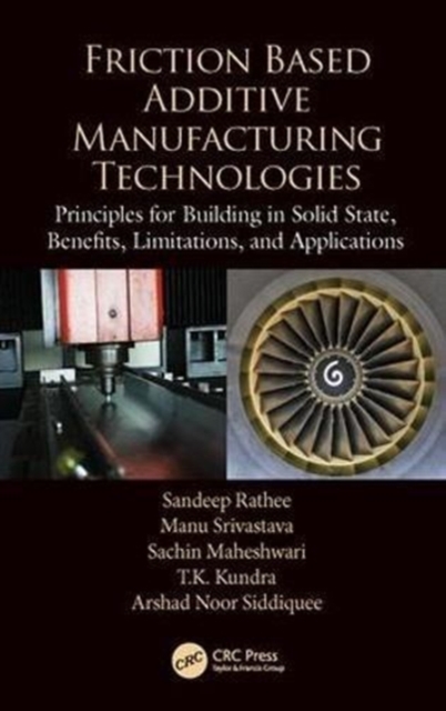 Friction Based Additive Manufacturing Technologies : Principles for Building in Solid State, Benefits, Limitations, and Applications, Hardback Book