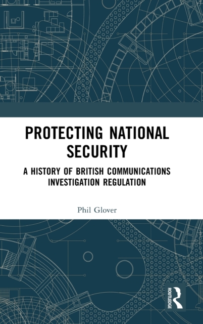 Protecting National Security : A History of British Communications Investigation Regulation, Hardback Book