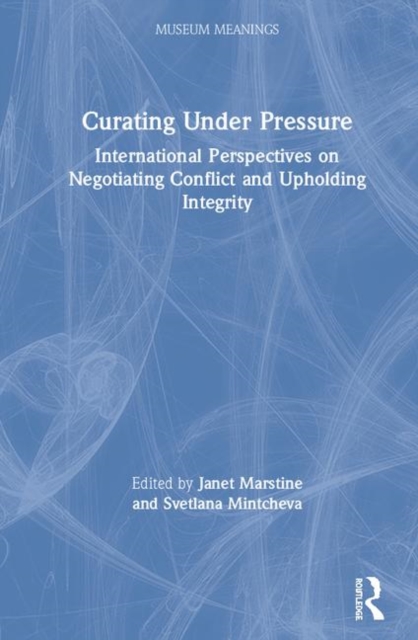 Curating Under Pressure : International Perspectives on Negotiating Conflict and Upholding Integrity, Hardback Book