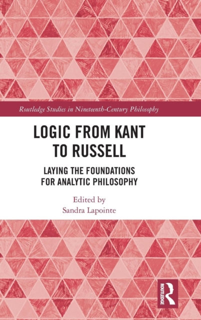 Logic from Kant to Russell : Laying the Foundations for Analytic Philosophy, Hardback Book
