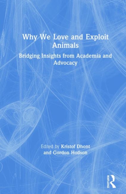 Why We Love and Exploit Animals : Bridging Insights from Academia and Advocacy, Hardback Book