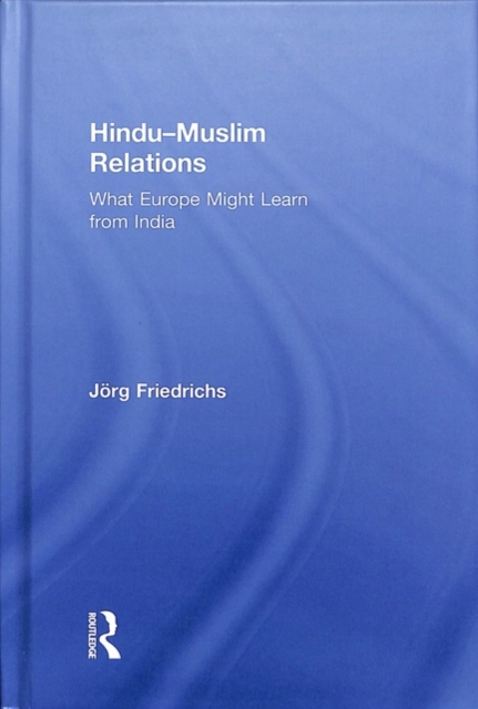 Hindu–Muslim Relations : What Europe Might Learn from India, Hardback Book