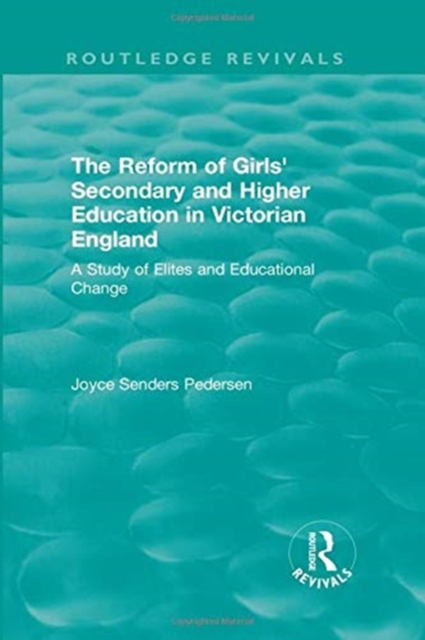 The Reform of Girls' Secondary and Higher Education in Victorian England : A Study of Elites and Educational Change, Paperback / softback Book