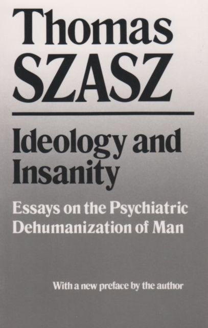 Ideology and Insanity : Essays on the Psychiatric Dehumanization of Man, Paperback / softback Book