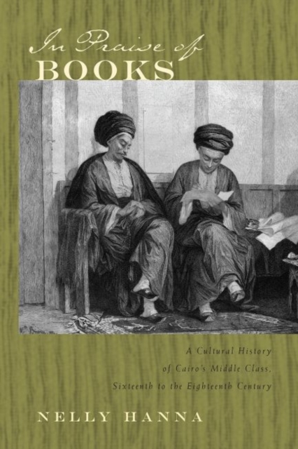 In Praise of Books : A Cultural History of Cairo's Middle Class, Sixteenth Through the Eighteenth Century, Hardback Book