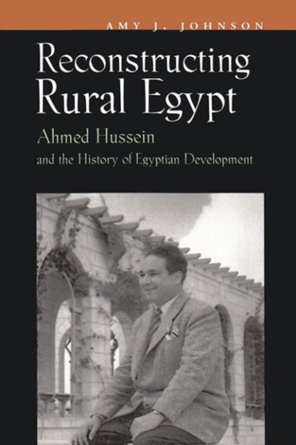Reconstructing Rural Egypt : Ahmed Hussein and the History of Egyptian Development, Hardback Book