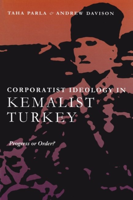 Corporatist Ideology in Kemalist Turkey : Progress or Order?, Hardback Book